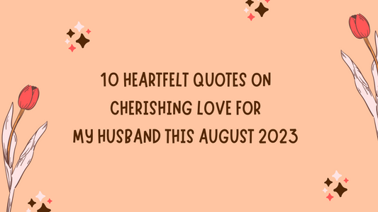 10 Heartfelt Quotes on Cherishing Love for My Husband this August 2023